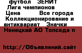 1.1) футбол : ЗЕНИТ 08-09 Лига чемпионов  № 13 › Цена ­ 590 - Все города Коллекционирование и антиквариат » Значки   . Ненецкий АО,Топседа п.